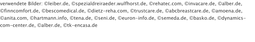verwendete Bilder: �leiber.de, �spezialdreiraeder.wulfhorst.de, �rehatec.com, �invacare.de, �alber.de, �finncomfort.de, �bescomedical.de, �dietz-reha.com, �trustcare.de, �abcbreastcare.de, �amoena.de, �anita.com, �hartmann.info, �tena.de, �seni.de, �euron-info.de, �semeda.de, �basko.de, �dynamics-com-center.de, �alber.de, �tk-encasa.de